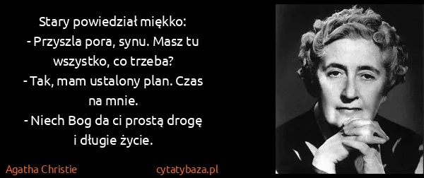 Agatha Christie: Stary powiedział miękko:
- Przyszla pora, synu. Masz tu...