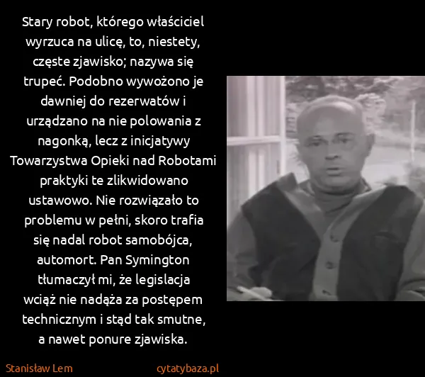 Stanisław Lem: Stary robot, którego właściciel wyrzuca na ulicę, to,...