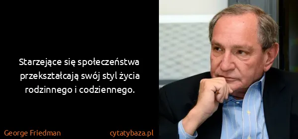 George Friedman: Starzejące się społeczeństwa przekształcają swój styl...