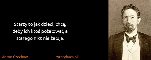 Anton Czechow: Starzy to jak dzieci, chcą, żeby ich ktoś pożałował, a...