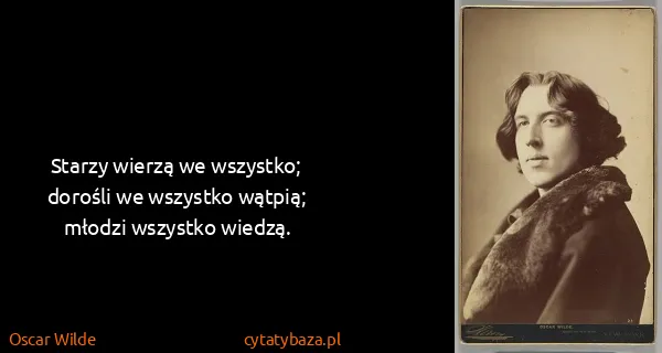 Oscar Wilde: Starzy wierzą we wszystko; dorośli we wszystko wątpią;...