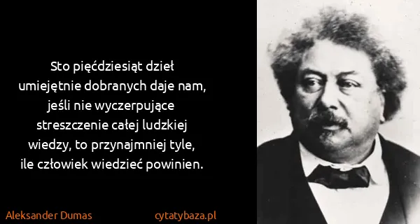Aleksander Dumas: Sto pięćdziesiąt dzieł umiejętnie dobranych daje nam,...