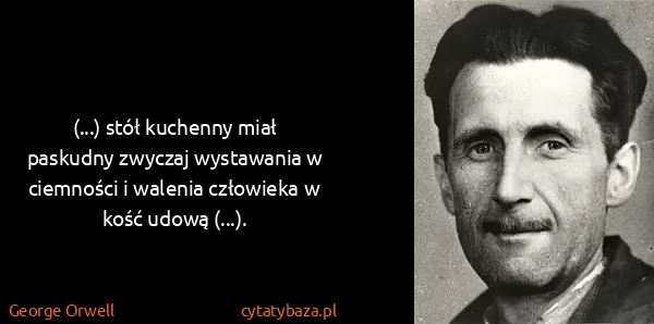 George Orwell: (...) stół kuchenny miał paskudny zwyczaj wystawania w...
