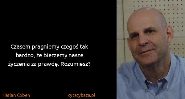 Harlan Coben: Czasem pragniemy czegoś tak bardzo, że bierzemy nasze...