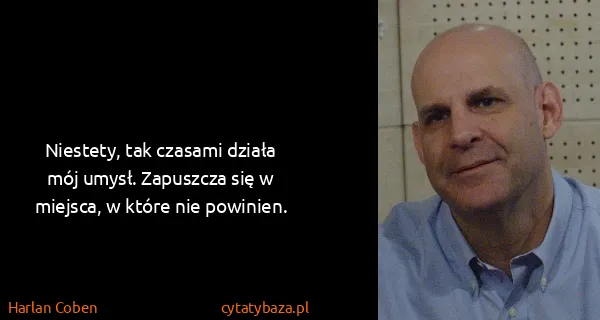 Harlan Coben: Niestety, tak czasami działa mój umysł. Zapuszcza się w...