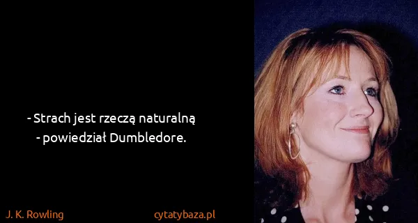 J. K. Rowling: - Strach jest rzeczą naturalną - powiedział Dumbledore.