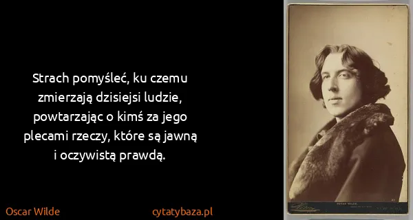 Oscar Wilde: Strach pomyśleć, ku czemu zmierzają dzisiejsi ludzie,...