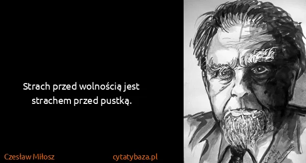 Czesław Miłosz: Strach przed wolnością jest strachem przed pustką.