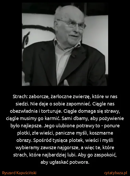 Ryszard Kapuściński: Strach: zaborcze, żarłoczne zwierzę, które w nas siedzi....