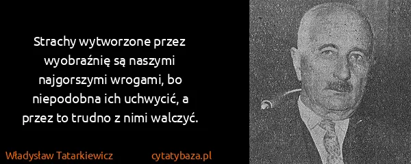 Władysław Tatarkiewicz: Strachy wytworzone przez wyobraźnię są naszymi...