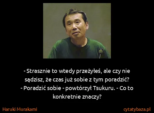 Haruki Murakami: - Strasznie to wtedy przeżyłeś, ale czy nie sądzisz, że...