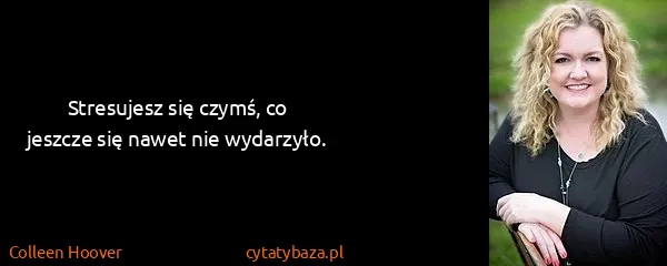 Colleen Hoover: Stresujesz się czymś, co jeszcze się nawet nie wydarzyło.