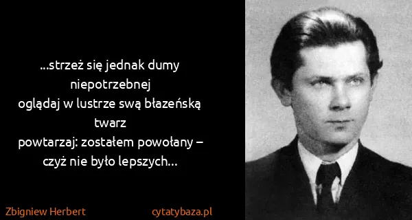 Zbigniew Herbert: ...strzeż się jednak dumy niepotrzebnej
oglądaj w...
