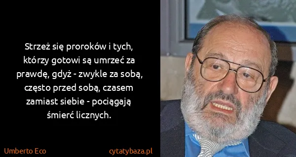 Umberto Eco: Strzeż się proroków i tych, którzy gotowi są umrzeć za...