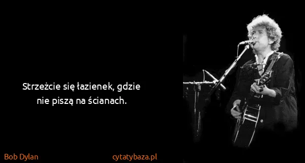 Bob Dylan: Strzeżcie się łazienek, gdzie nie piszą na ścianach.