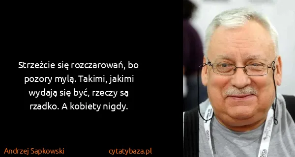 Andrzej Sapkowski: Strzeżcie się rozczarowań, bo pozory mylą. Takimi,...