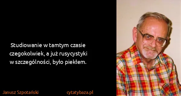 Janusz Szpotański: Studiowanie w tamtym czasie czegokolwiek, a już...