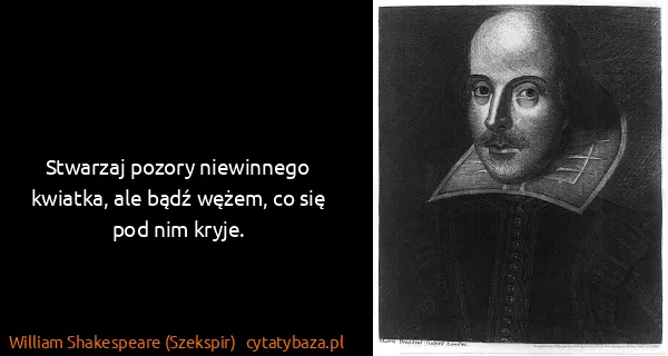 William Shakespeare (Szekspir): Stwarzaj pozory niewinnego kwiatka, ale bądź wężem, co...