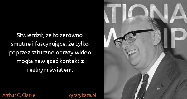 Arthur C. Clarke: Stwierdził, że to zarówno smutne i fascynujące, że tylko...