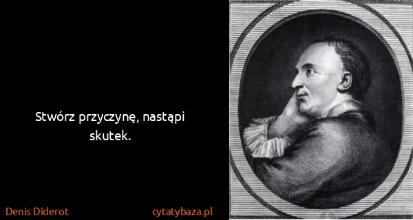 Denis Diderot: Stwórz przyczynę, nastąpi skutek.