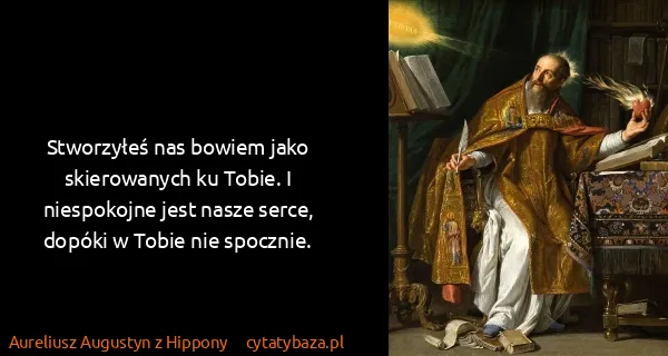 Aureliusz Augustyn z Hippony: Stworzyłeś nas bowiem jako skierowanych ku Tobie. I...