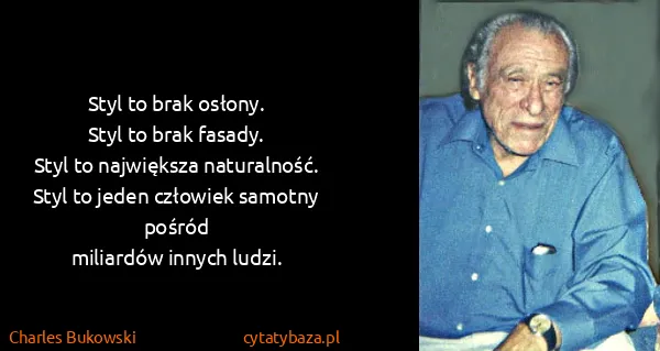 Charles Bukowski: Styl to brak osłony.
Styl to brak fasady.
Styl to...