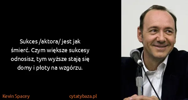 Kevin Spacey: Sukces /aktora/ jest jak śmierć. Czym większe sukcesy...
