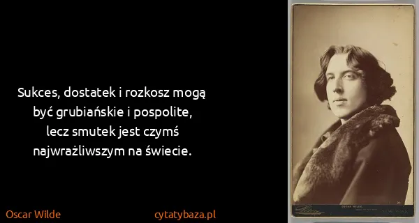 Oscar Wilde: Sukces, dostatek i rozkosz mogą być grubiańskie i...