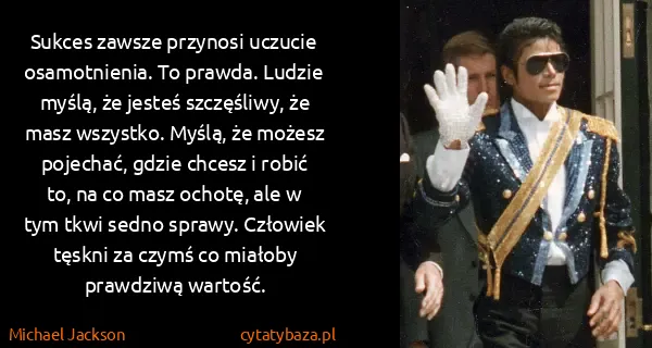 Michael Jackson: Sukces zawsze przynosi uczucie osamotnienia. To prawda....