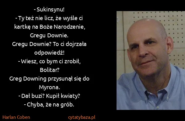 Harlan Coben: - Sukinsynu!
- Ty też nie licz, że wyśle ci kartkę  na...