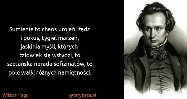 Wiktor Hugo: Sumienie to chaos urojeń, żądz i pokus, tygiel marzeń,...