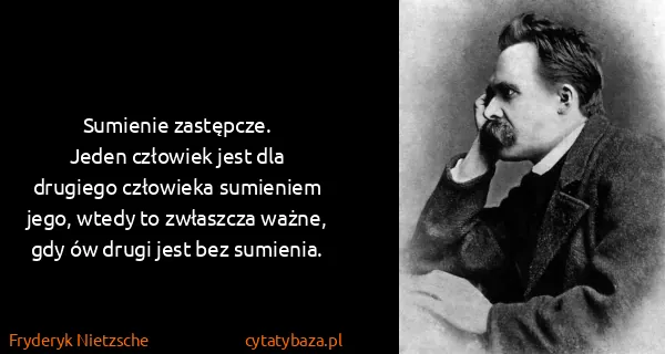 Fryderyk Nietzsche: Sumienie zastępcze.
Jeden człowiek jest dla drugiego...