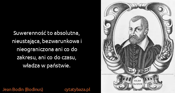 Jean Bodin (Bodinus): Suwerenność to absolutna, nieustająca, bezwarunkowa i...