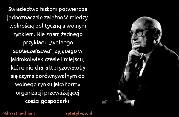 Milton Friedman: Świadectwo historii potwierdza jednoznacznie zależność...