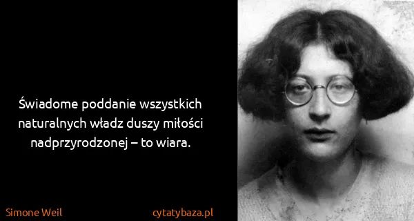 Simone Weil: Świadome poddanie wszystkich naturalnych władz duszy...