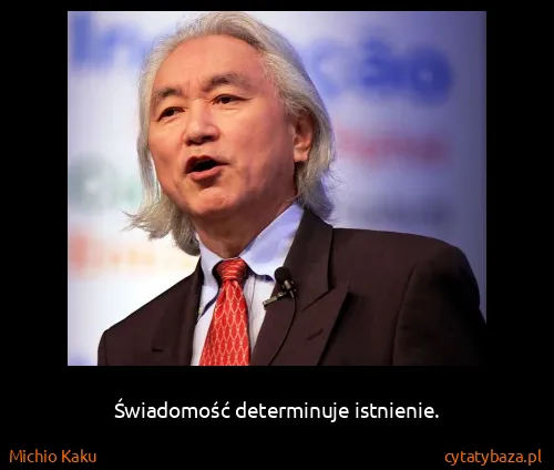 Michio Kaku: Świadomość determinuje istnienie.