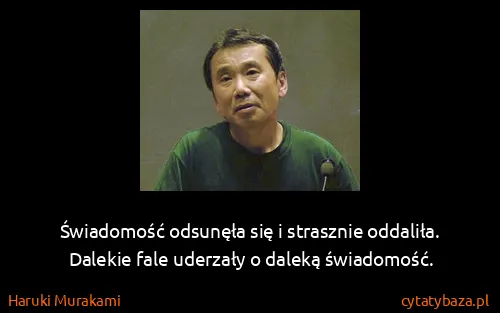 Haruki Murakami: Świadomość odsunęła się i strasznie oddaliła. Dalekie...