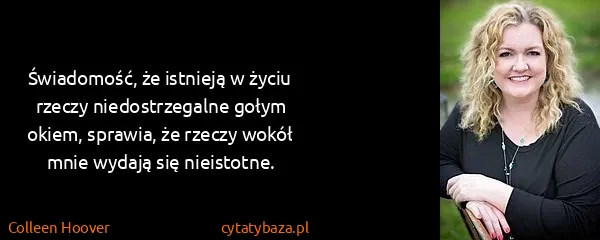 Colleen Hoover: Świadomość, że istnieją w życiu rzeczy niedostrzegalne...