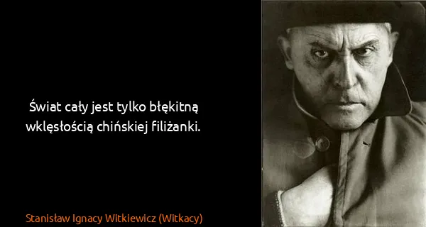 Stanisław Ignacy Witkiewicz (Witkacy): Świat cały jest tylko błękitną wklęsłością chińskiej...
