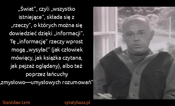 Stanisław Lem: „Świat”, czyli „wszystko istniejące”, składa się z...
