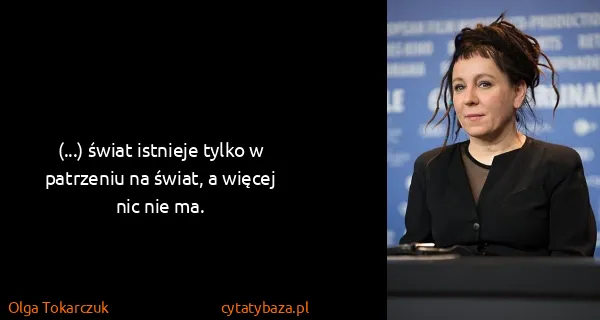 Olga Tokarczuk: (...) świat istnieje tylko w patrzeniu na świat, a...
