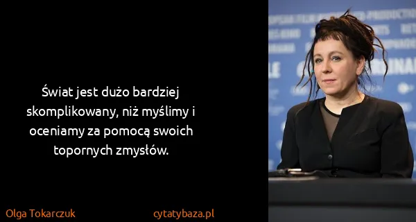 Olga Tokarczuk: Świat jest dużo bardziej skomplikowany, niż myślimy i...