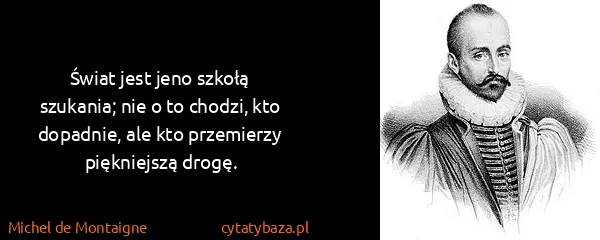 Michel de Montaigne: Świat jest jeno szkołą szukania; nie o to chodzi, kto...