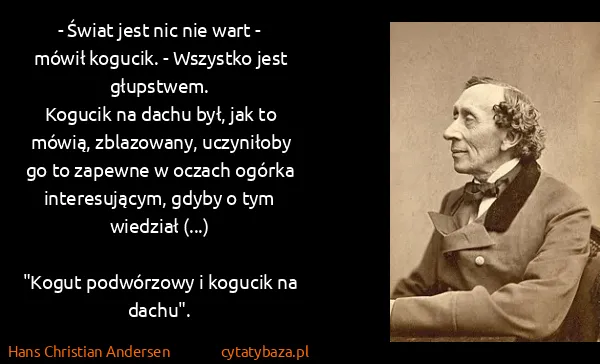 Hans Christian Andersen: - Świat jest nic nie wart - mówił kogucik. - Wszystko...