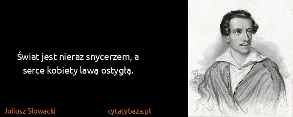 Juliusz Słowacki: Świat jest nieraz snycerzem, a serce kobiety lawą...