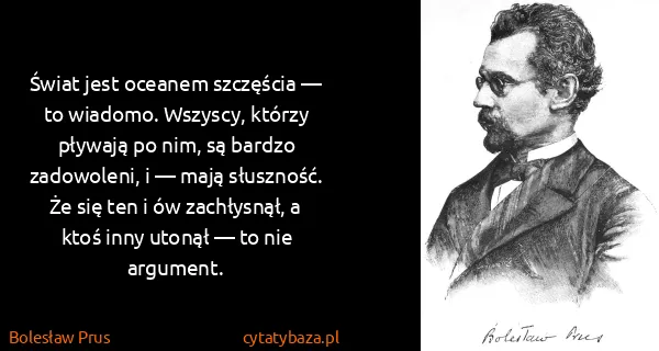 Bolesław Prus: Świat jest oceanem szczęścia — to wiadomo. Wszyscy,...