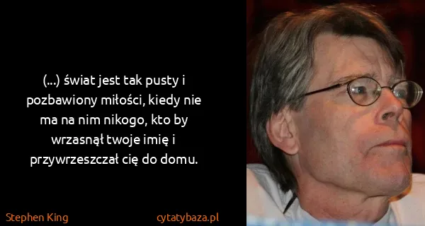 Stephen King: (...) świat jest tak pusty i pozbawiony miłości, kiedy...