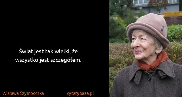 Wisława Szymborska: Świat jest tak wielki, że wszystko jest szczegółem.