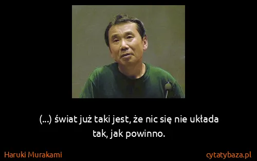 Haruki Murakami: (...) świat już taki jest, że nic się nie układa tak,...
