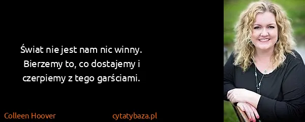 Colleen Hoover: Świat nie jest nam nic winny. Bierzemy to, co dostajemy...